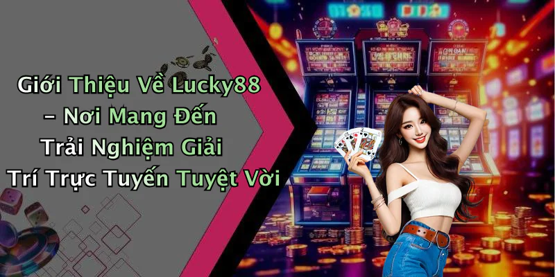 hinh-anh-lucky88-trai-nghiem-giai-tri-truc-tuyen-dinh-cao-khong-the-bo-lo-10-0