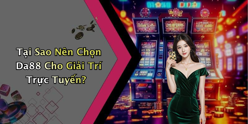 da88-kham-pha-the-gioi-giai-tri-truc-tuyen-hap-dan-nhat-hien-nay-9